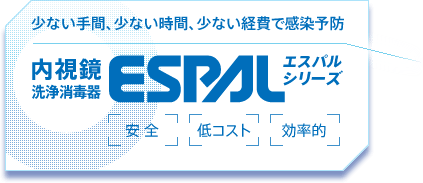 少ない手間、少ない時間、少ない経費で感染予防できる内視鏡洗浄消毒器ESPAL（エスパルシリーズ）は安全・低コスト・効率的な製品です。